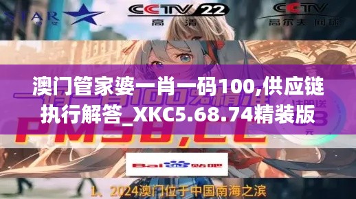 澳门管家婆一肖一码100,供应链执行解答_XKC5.68.74精装版