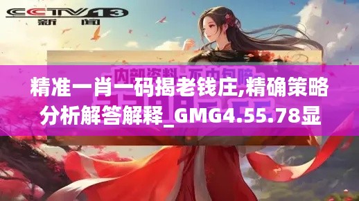 精准一肖一码揭老钱庄,精确策略分析解答解释_GMG4.55.78显示版