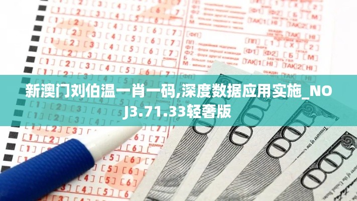 新澳门刘伯温一肖一码,深度数据应用实施_NOJ3.71.33轻奢版