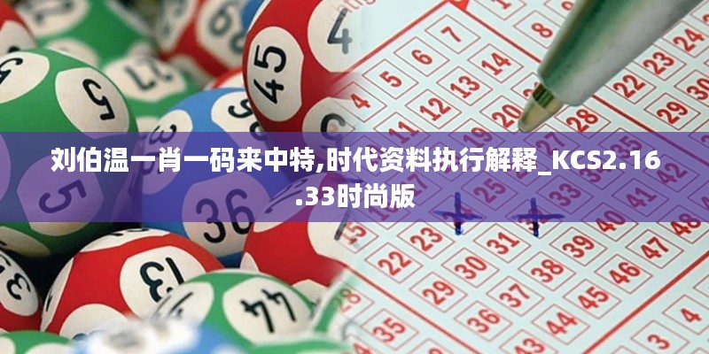 刘伯温一肖一码来中特,时代资料执行解释_KCS2.16.33时尚版