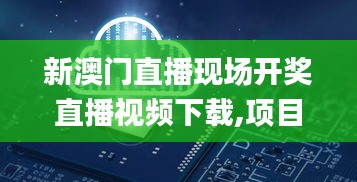 新澳门直播现场开奖直播视频下载,项目解答解释落实_AGX8.40.81多维版