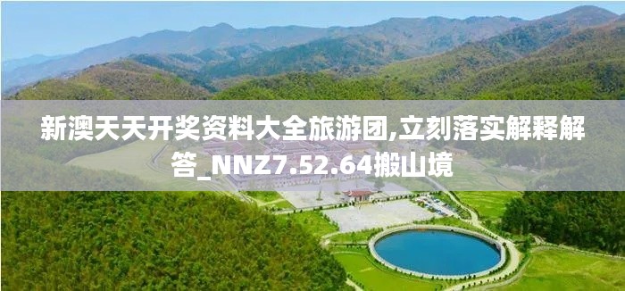 新澳天天开奖资料大全旅游团,立刻落实解释解答_NNZ7.52.64搬山境