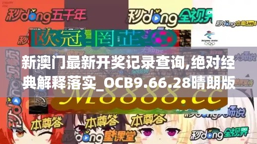 新澳门最新开奖记录查询,绝对经典解释落实_OCB9.66.28晴朗版