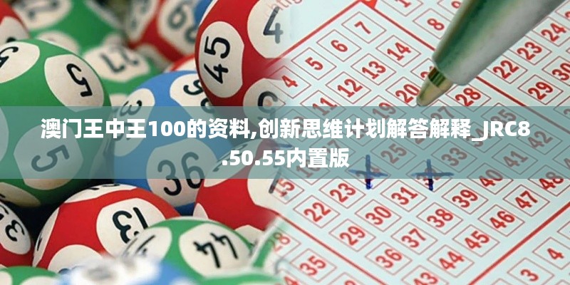 澳门王中王100的资料,创新思维计划解答解释_JRC8.50.55内置版