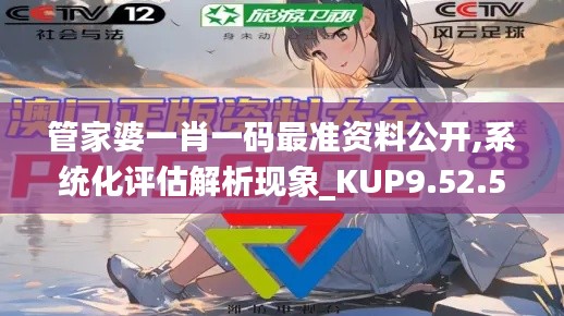 管家婆一肖一码最准资料公开,系统化评估解析现象_KUP9.52.56百搭版