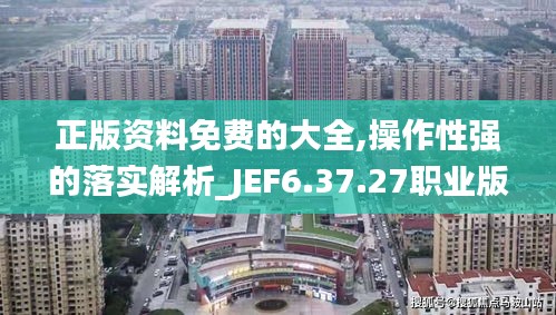 正版资料免费的大全,操作性强的落实解析_JEF6.37.27职业版