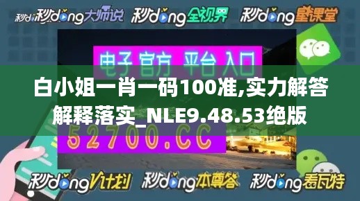 白小姐一肖一码100准,实力解答解释落实_NLE9.48.53绝版