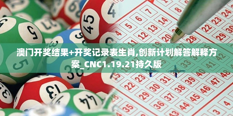 澳门开奖结果+开奖记录表生肖,创新计划解答解释方案_CNC1.19.21持久版