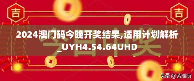 2024澳门码今晚开奖结果,适用计划解析_UYH4.54.64UHD