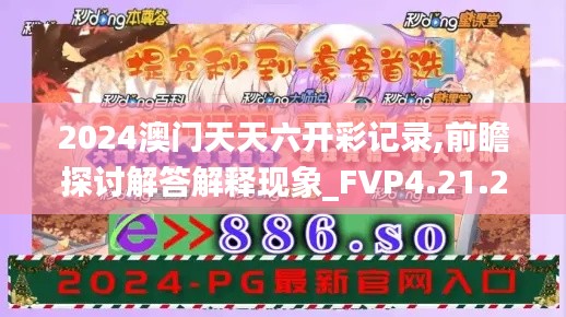 2024澳门天天六开彩记录,前瞻探讨解答解释现象_FVP4.21.29试点版