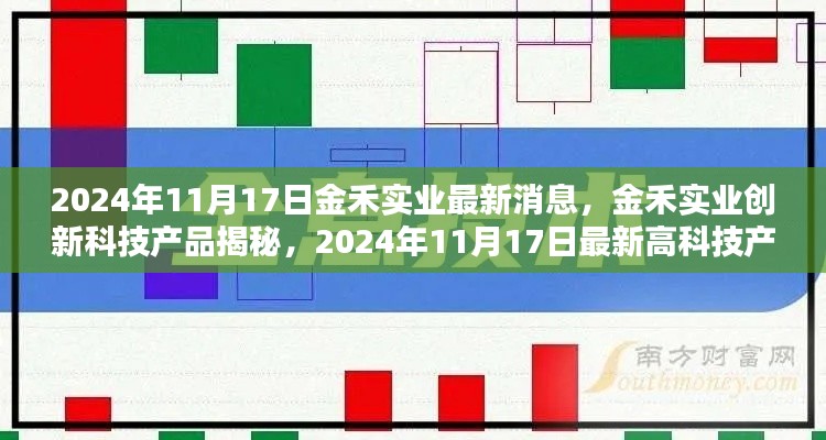 2024年11月17日金禾实业最新消息，金禾实业创新科技产品揭秘，2024年11月17日最新高科技产品介绍