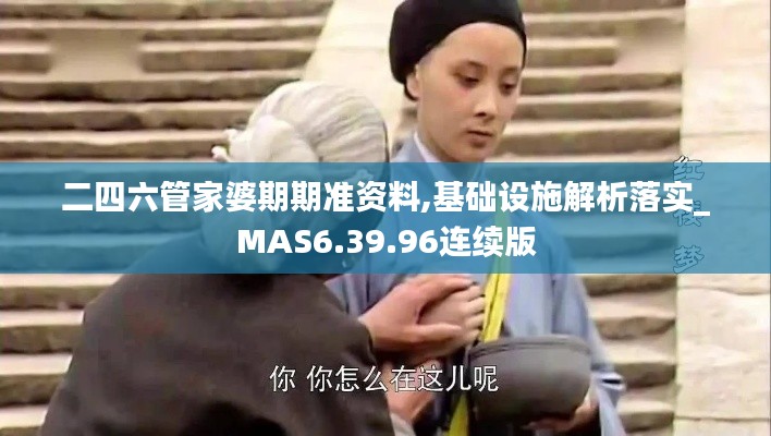 二四六管家婆期期准资料,基础设施解析落实_MAS6.39.96连续版