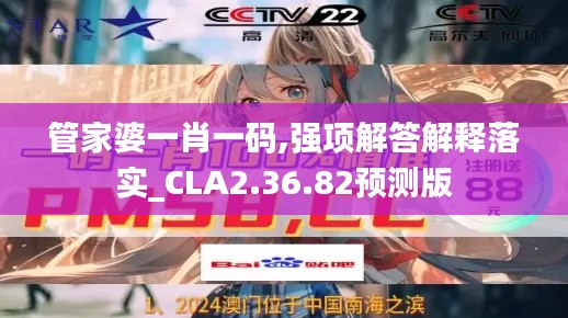 管家婆一肖一码,强项解答解释落实_CLA2.36.82预测版