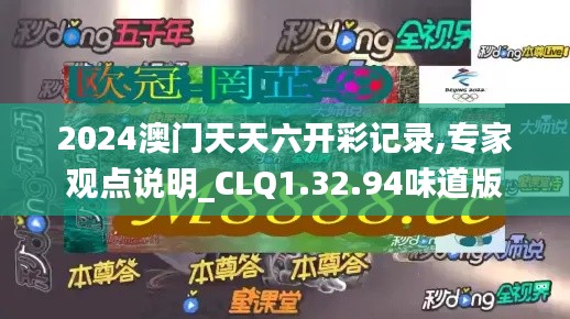 2024澳门天天六开彩记录,专家观点说明_CLQ1.32.94味道版