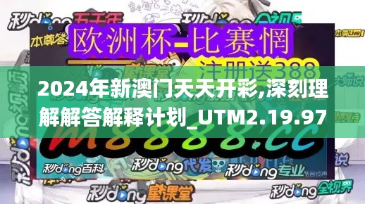 2024年新澳门天天开彩,深刻理解解答解释计划_UTM2.19.97曝光版