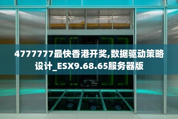 4777777最快香港开奖,数据驱动策略设计_ESX9.68.65服务器版