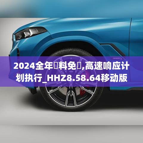 2024全年資料免費,高速响应计划执行_HHZ8.58.64移动版