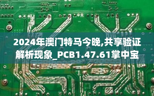 2024年澳门特马今晚,共享验证解析现象_PCB1.47.61掌中宝