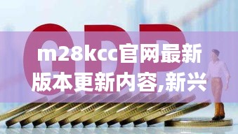 m28kcc官网最新版本更新内容,新兴科技落实探讨_MFF9.15.28精简版