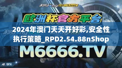 2024年澳门天天开好彩,安全性执行策略_RPD2.54.88nShop