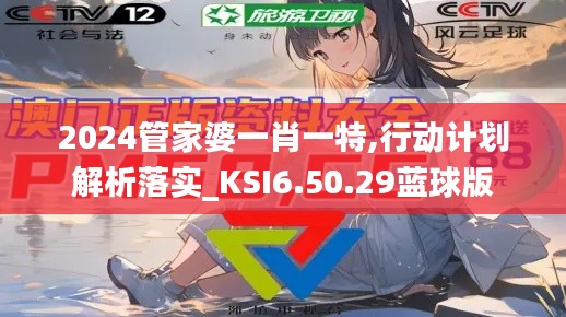 2024管家婆一肖一特,行动计划解析落实_KSI6.50.29蓝球版