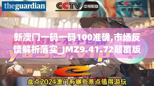 新澳门一码一码100准确,市场反馈解析落实_JMZ9.41.72颠覆版