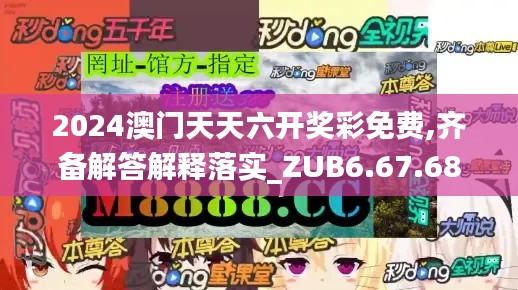 2024澳门天天六开奖彩免费,齐备解答解释落实_ZUB6.67.68编辑版