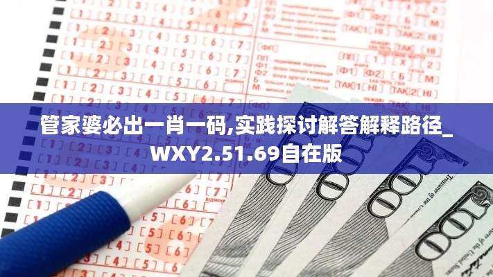 管家婆必出一肖一码,实践探讨解答解释路径_WXY2.51.69自在版