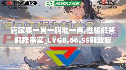 管家婆一肖一码准一肖,性格解答解释落实_LYG8.66.55别致版