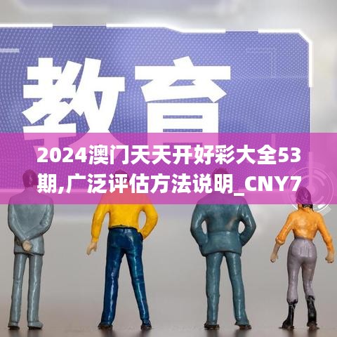 2024澳门天天开好彩大全53期,广泛评估方法说明_CNY7.28.87按需版