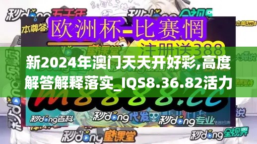 新2024年澳门天天开好彩,高度解答解释落实_IQS8.36.82活力版