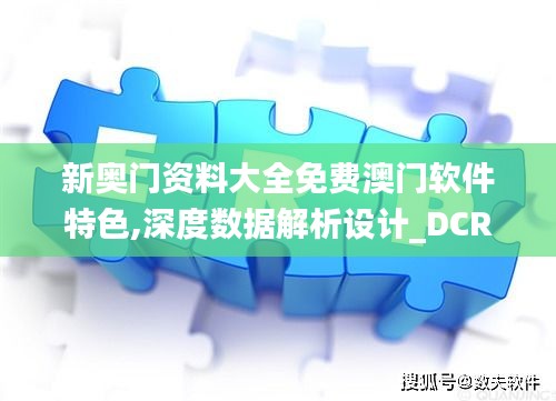 新奥门资料大全免费澳门软件特色,深度数据解析设计_DCR2.20.36父母版