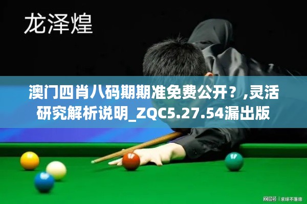 澳门四肖八码期期准免费公开？,灵活研究解析说明_ZQC5.27.54漏出版