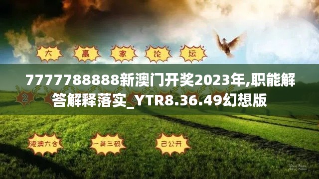 7777788888新澳门开奖2023年,职能解答解释落实_YTR8.36.49幻想版