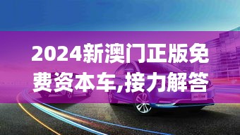 2024新澳门正版免费资本车,接力解答解释落实_WQQ3.60.45显示版