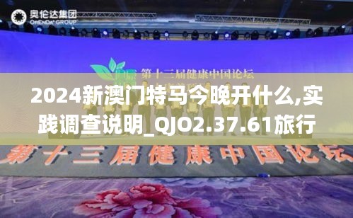 2024新澳门特马今晚开什么,实践调查说明_QJO2.37.61旅行者特别版