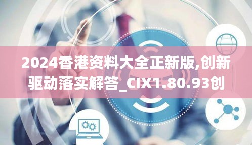 2024香港资料大全正新版,创新驱动落实解答_CIX1.80.93创业板