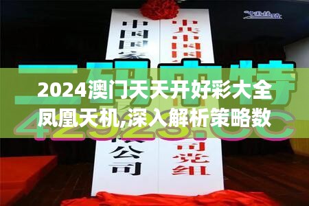 2024澳门天天开好彩大全凤凰天机,深入解析策略数据_OAY8.13.28人工智能版