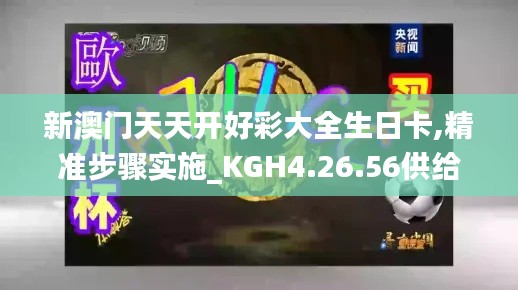 新澳门天天开好彩大全生日卡,精准步骤实施_KGH4.26.56供给版