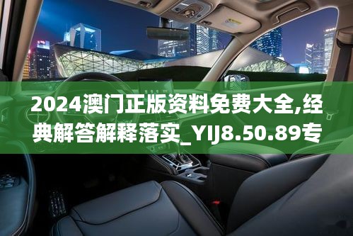 2024澳门正版资料免费大全,经典解答解释落实_YIJ8.50.89专属版