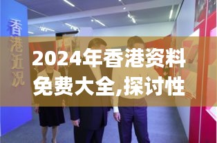 2024年香港资料免费大全,探讨性解答落实_CNU7.66.63风尚版