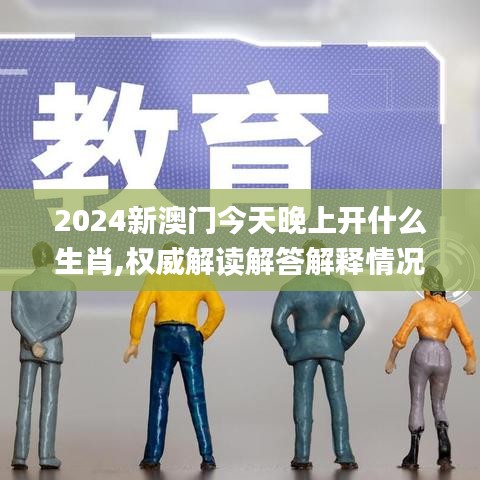 2024新澳门今天晚上开什么生肖,权威解读解答解释情况_CUD9.58.48复古版