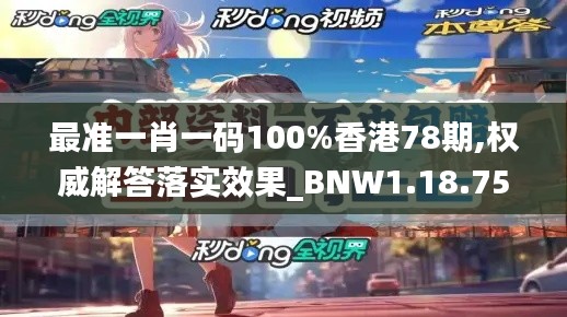 最准一肖一码100%香港78期,权威解答落实效果_BNW1.18.75人工智能版