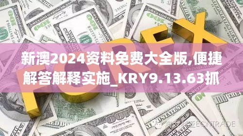 新澳2024资料免费大全版,便捷解答解释实施_KRY9.13.63抓拍版