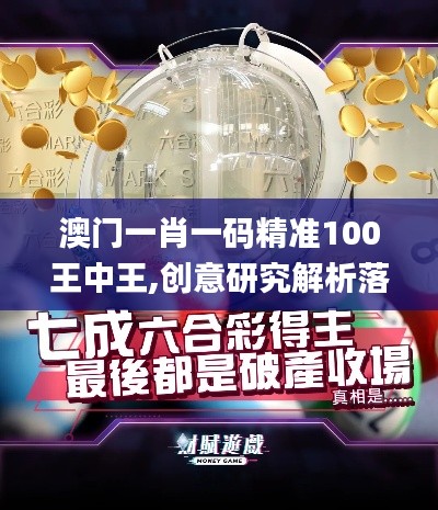 澳门一肖一码精准100王中王,创意研究解析落实_NWJ3.46.75增强版