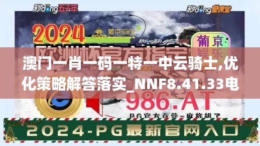 澳门一肖一码一特一中云骑士,优化策略解答落实_NNF8.41.33电信版