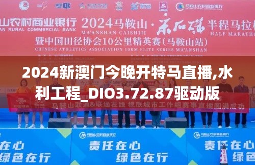 2024新澳门今晚开特马直播,水利工程_DIO3.72.87驱动版