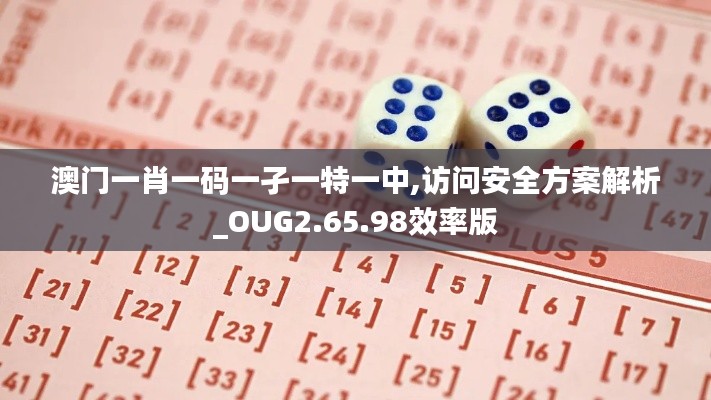 澳门一肖一码一孑一特一中,访问安全方案解析_OUG2.65.98效率版