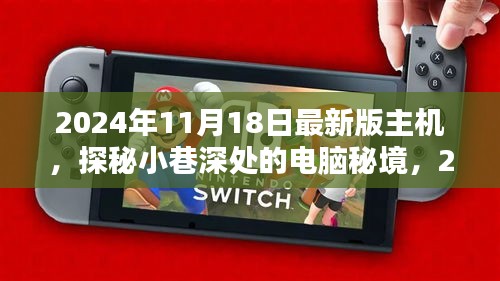 2024年11月18日最新版主机，探秘小巷深处的电脑秘境，2024年最新版主机盛宴等你来开启！