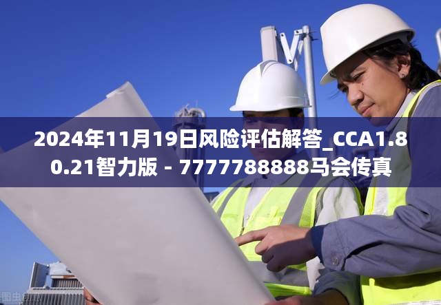 2024年11月19日风险评估解答_CCA1.80.21智力版 - 7777788888马会传真